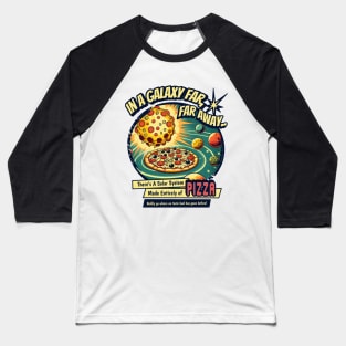 IN A GALAXY FAR,FAR AWAY THERE'S A SOLAR SYSTEM MADE ENTIRELY OF PIZZA BADLY GO WHERE NO TASTE BUD HAS GONE BEFORE Baseball T-Shirt